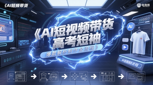 AI短视频带货高考短袖爆款解析制作全流程-刀客资源网