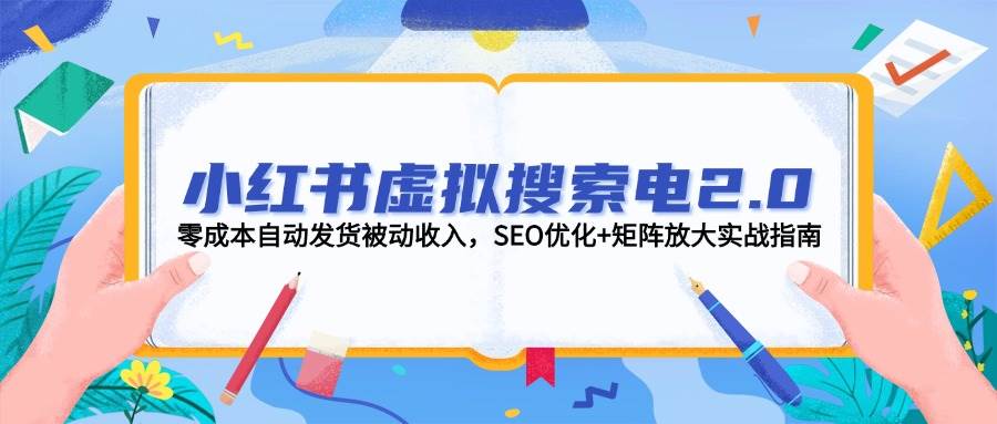 （14946期）小红书虚拟搜索电2.0，零成本自动发货被动收入，SEO优化+矩阵放大实战指南-刀客资源网