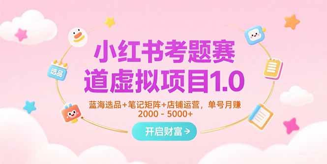 （15398期）小红书考题赛道虚拟项目1.0，蓝海选品+笔记矩阵+店铺运营，单号月赚5000+-刀客资源网