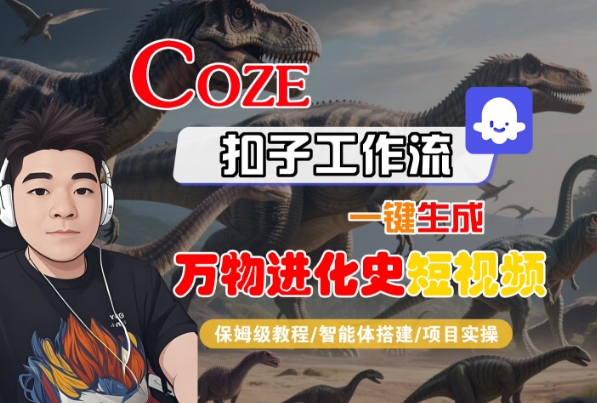 Coze扣子工作流一键生成万物进化史短视频，保姆级教程-智能体搭建-项目实操-刀客资源网