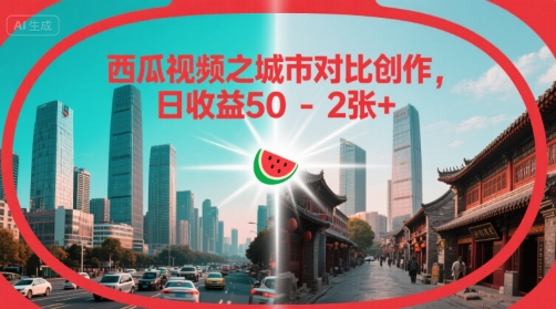 西瓜视频之城市对比创作，日收益50-2张+-刀客资源网