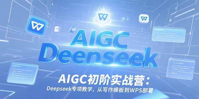 （15223期）AIGC初阶实战营：Deepseek专项教学，从写作模板到WPS部署-刀客资源网