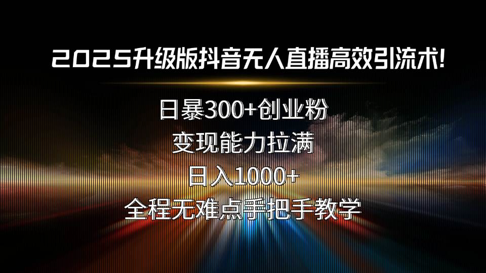（15735期）2025升级版抖音无人直播高效引流术！日暴300+创业粉，变现能力拉满，日…-刀客资源网