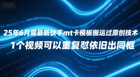 25年6月底最新快手mt卡模板搬运过原创技术，1个视频可以重复怼依旧出同框-刀客资源网