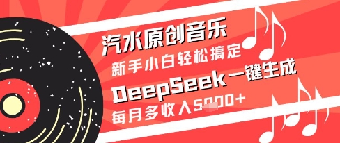 汽水原创音乐DeepSeek一键生成新手小白轻松搞定每月多收入5k+【揭秘】-刀客资源网