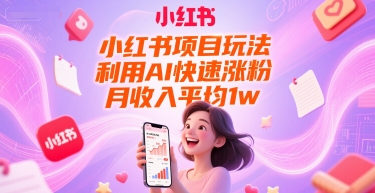 小红书项目玩法，利用AI快速涨粉，月收入平均1w+-刀客资源网