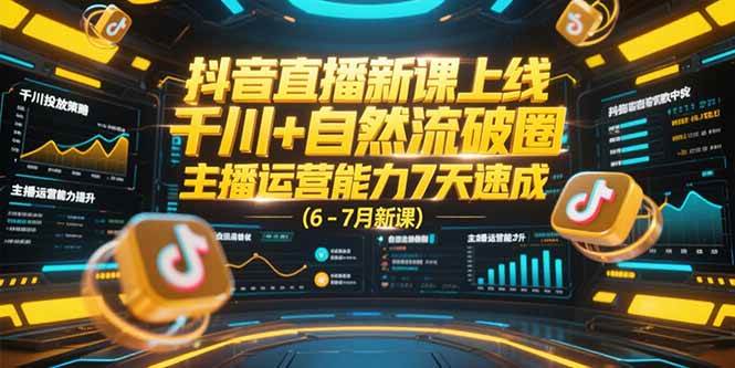 （15246期）抖音直播新课上线，千川+自然流破圈，主播运营能力7天速成 (6-7月新课)-刀客资源网