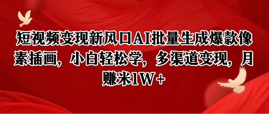 短视频变现新风口AI批量生成爆款像素插画，小白轻松学，多渠道变现，月赚米1W+-刀客资源网