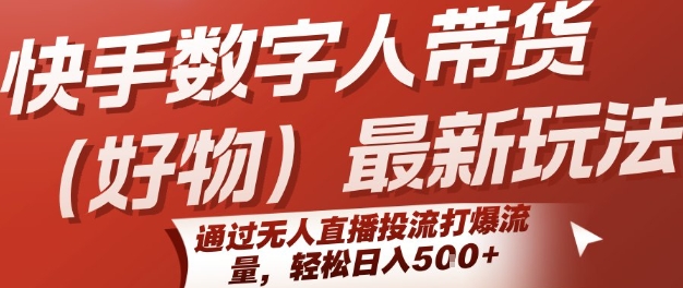 快手数字人带货(好物)最新玩法，通过无人直播投流打爆流量，轻松日入5张-刀客资源网