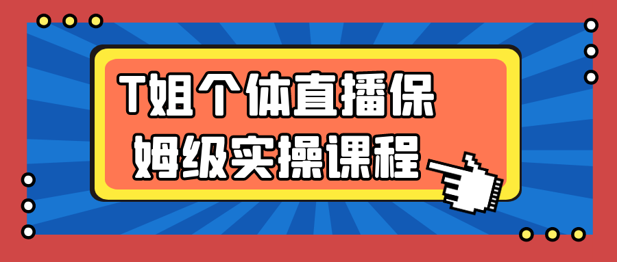 T姐个体直播保姆级实操课程-刀客资源网