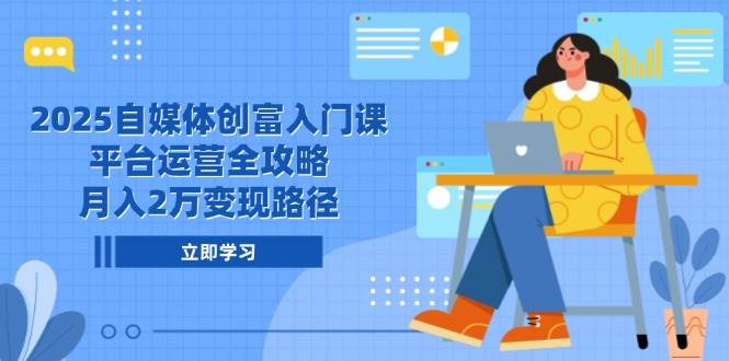 2025自媒体创富入门课，平台运营全攻略，月入2万变现路径-刀客资源网