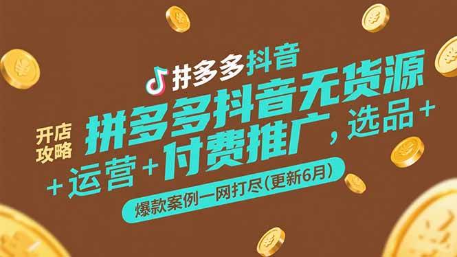 （15169期）拼多多抖音无货源开店攻略，选品+运营+付费推广+爆款案例一网打尽(更新6月-刀客资源网