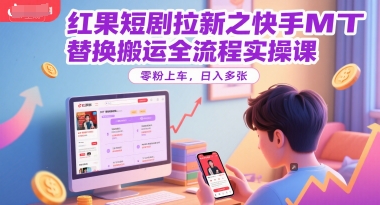 红果短剧拉新之快手MT替换搬运全流程实操课，零粉上车，日入多张-刀客资源网