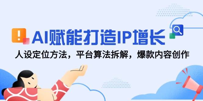 （14911期）AI赋能打造IP增长，人设定位方法，平台算法拆解，爆款内容创作-刀客资源网