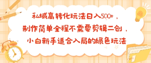 私域高转化玩法日入多张+，制作简单全程不需要剪辑二创，小白新手适合入局的绿色玩法-刀客资源网
