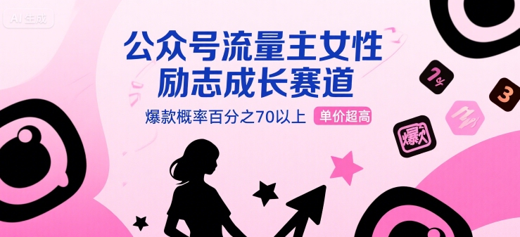 公众号流量主女性励志成长赛道，爆款概率百分之70以上，单价超高-刀客资源网