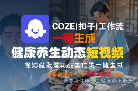 COZE(扣子)工作流一键生成健康养生动态短视频，保姆级教程，零基础快速入门-刀客资源网