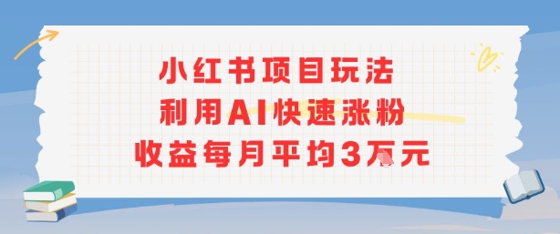 小红书商单项目新玩法，利用AI快速涨粉收益每月平均3W-刀客资源网