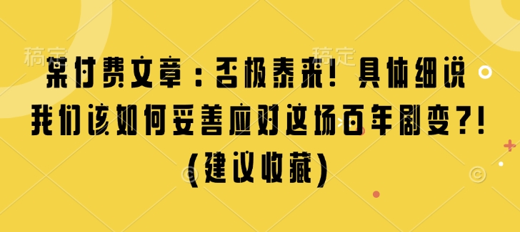 某付费文章：否极泰来! 具体细说 我们该如何妥善应对这场百年剧变!(建议收藏)-刀客资源网