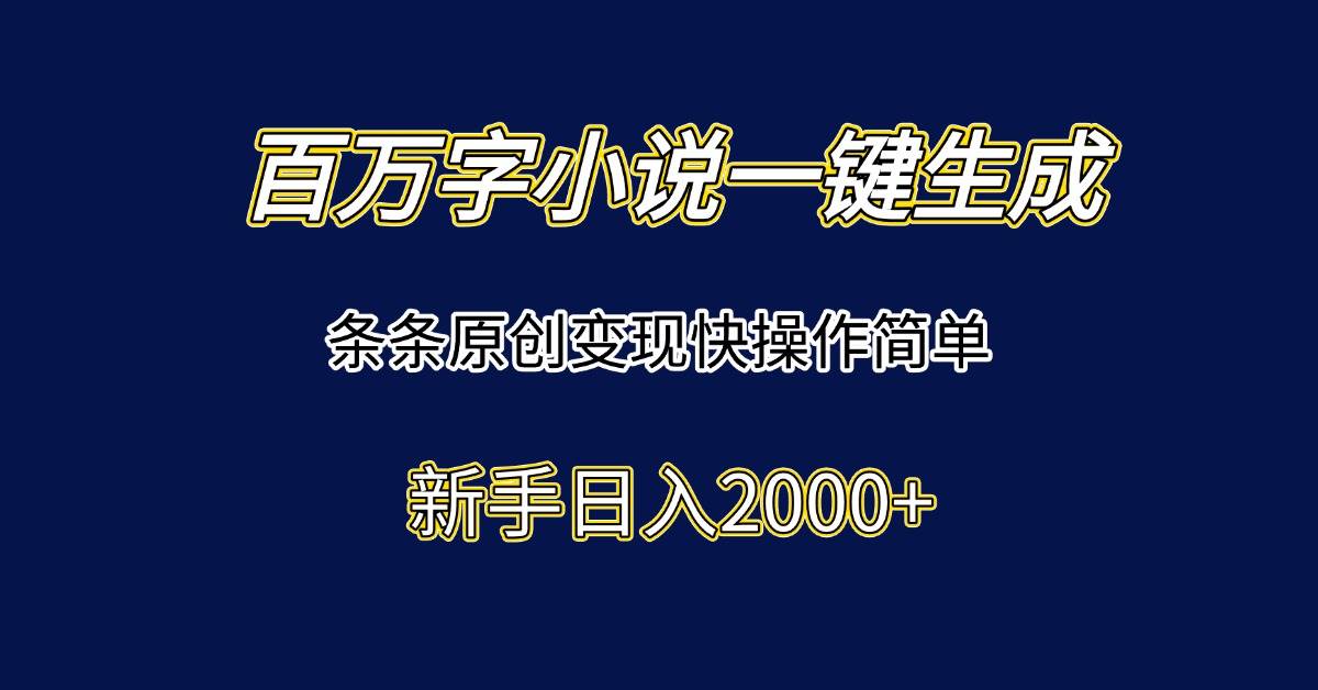 （15164期）百万字小说一键生成，条条原创变现快操作简单新手日入2000+-刀客资源网