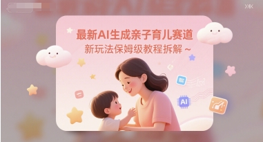最新AI生成亲子育儿赛道新玩法保姆级教程拆解-刀客资源网