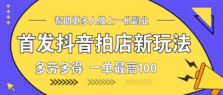 首发抖音拍店新玩法，多劳多得 一单最高100-刀客资源网