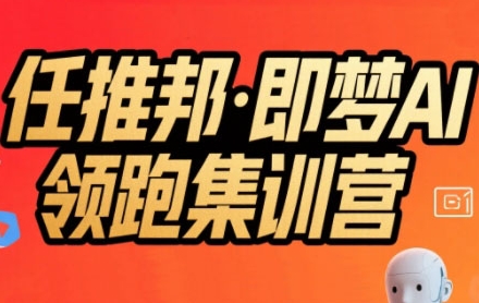 任推邦·即梦AI领跑集训营，低粉号冷启动，单条视频变现1.2W实操-刀客资源网