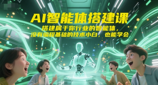 AI智能体搭建课，搭建属于你行业的智能体，没有编程基础的技术小白，也能学会-刀客资源网