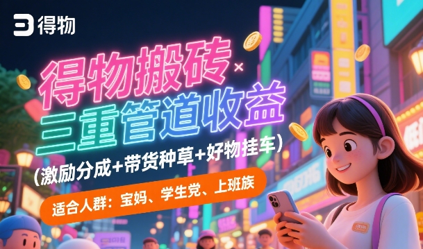 得物搬砖三重管道收益(激励分成+带货种草+好物挂车)，低门槛，高回报-刀客资源网