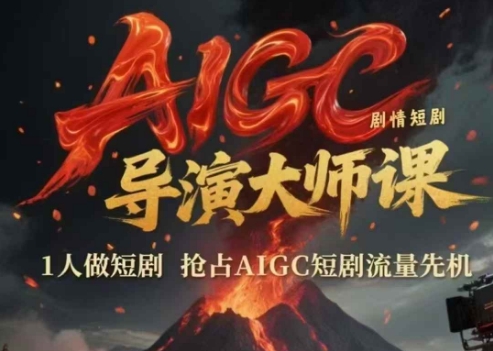 AIGC剧情短剧导演大师课，1人做短剧，抢占AIGC短剧流量先机-刀客资源网