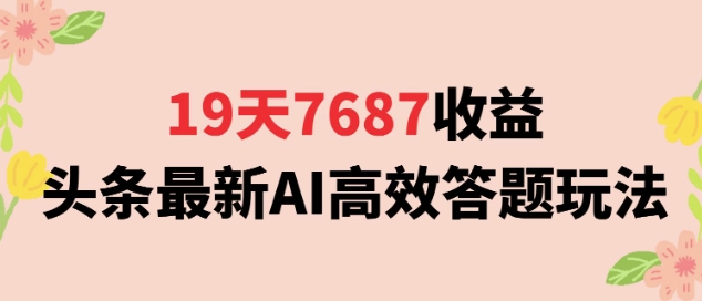 19天7687收益，头条最新AI高效答题玩法，新手小白可无脑上手操作-刀客资源网