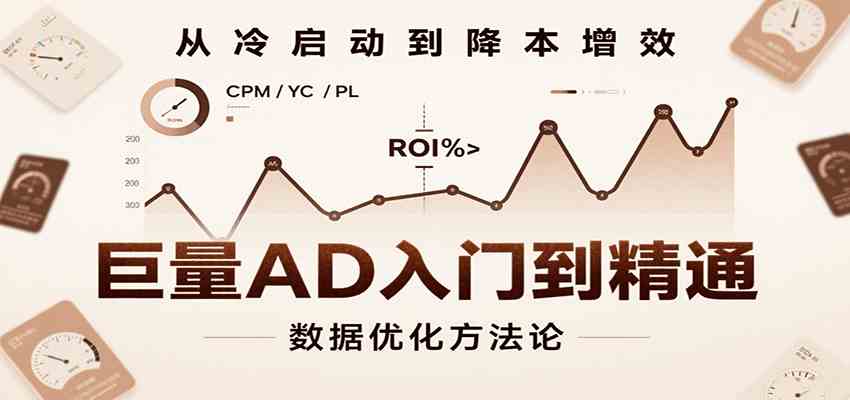 巨量AD入门到精通，含工具、设置、定向、优化等广告投放全流程-刀客资源网