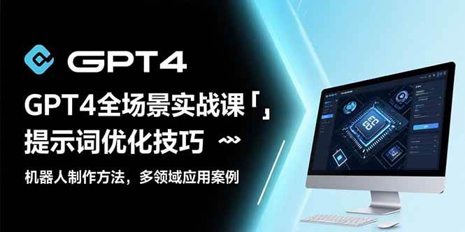 （15499期）GPT4全场景实战课：提示词优化技巧，机器人制作方法，多领域应用案例-刀客资源网