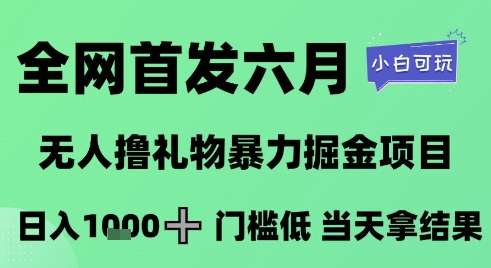 全网首发六月，无人撸礼物暴力掘金项目，日入1K+门槛低，当天拿结果，小白可玩【揭秘】-刀客资源网