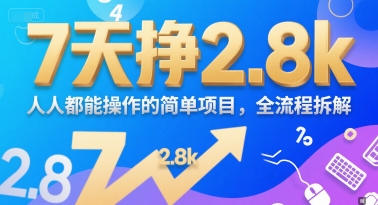 7天挣2.8k，人人都能操作的简单项目，全流程拆解-刀客资源网