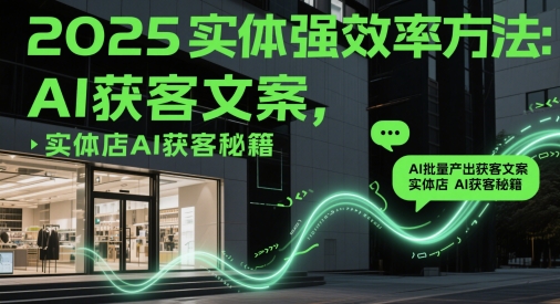 2025实体强效率方法：AI批量产出获客文案，实体店AI获客秘籍-刀客资源网