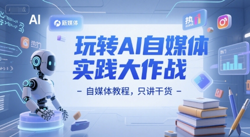 玩转AI自媒体实践大作战-自媒体教程，只讲干货-刀客资源网