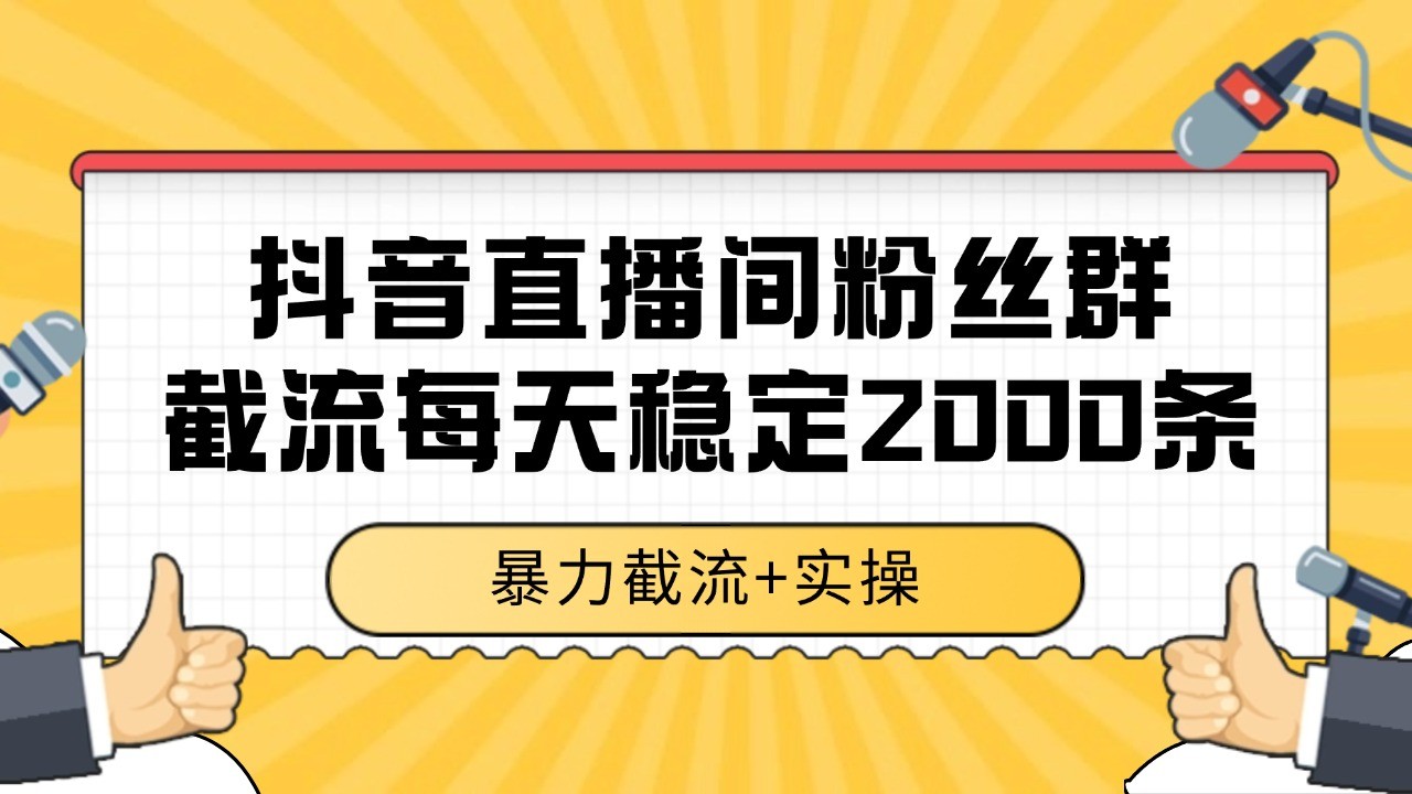 抖音直播间粉丝群截流，稳定采集数据全行业通用 2000+数据一天-刀客资源网