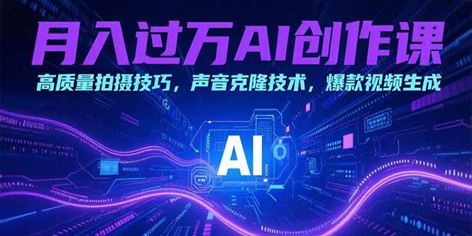 （15410期）月入过万AI创作课：高质量拍摄技巧，声音克隆技术，爆款视频生成-刀客资源网