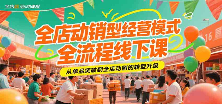 全店动销型经营模式全流程线下课，从单品突破到全店动销的转型升级-刀客资源网