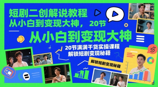 短剧二创解说教程，从小白到变现大神，20节满满干货实操课程，解锁短剧变现秘籍-刀客资源网