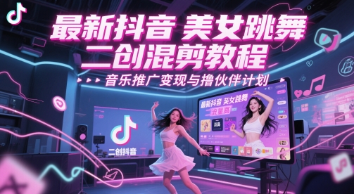 最新抖音美女跳舞二创混剪教程，流量高，音乐推广变现与撸伙伴计划-刀客资源网