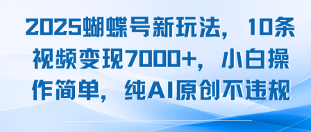 2025蝴蝶号新玩法，10条视频变现7k+，小白操作简单，纯AI原创不违规-刀客资源网