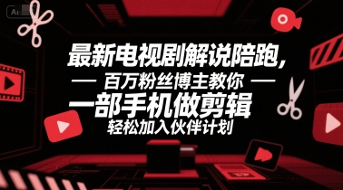 最新电视剧解说陪跑，百万粉丝博主教你一部手机做剪辑，轻松加入伙伴计划-刀客资源网