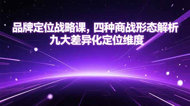 （15304期）品牌定位战略课，四种商战形态解析，九大差异化定位维度-刀客资源网