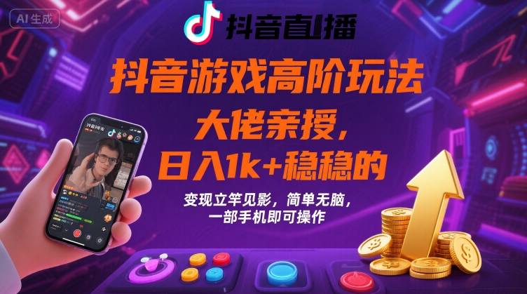 抖音游戏大佬高阶玩法，日入 1k + 稳稳的，变现立竿见影，简单无脑，一部手机即可操作【揭秘】-刀客资源网