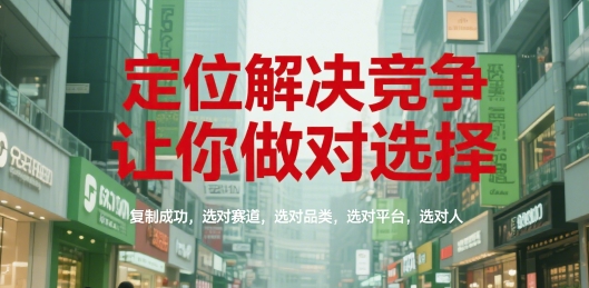 定位解决竞争，让你做对选择，复制成功，选对赛道，选对品类，选对平台，选对人-刀客资源网