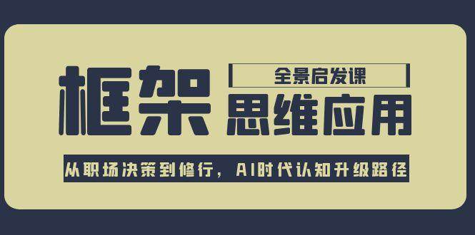 框架思维应用全景课，从职场决策到修行，AI时代认知升级路径-刀客资源网