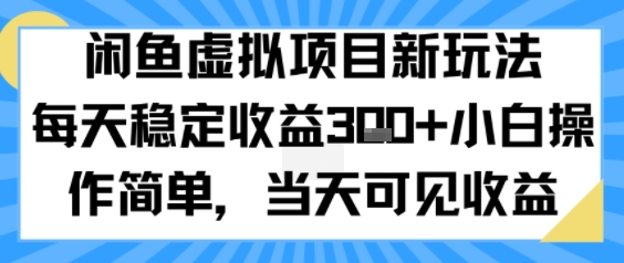 闲鱼虚拟项目新玩法，每天稳定收益3张+，小白操作简单，当天可见收益-刀客资源网