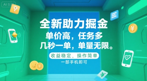 全新助力掘金 ，单价高 ，任务多 ，几秒一单 ，单量无限，收益稳定，操作简单，一部手机即可【揭秘】-刀客资源网